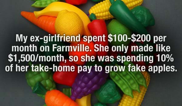 natural foods - My exgirlfriend spent $100$200 per month on Farmville. She only made $1,500month, so she was spending 10% of her takehome pay to grow fake apples.