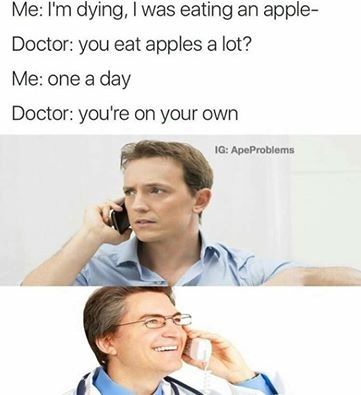 apple doctor memes - Me I'm dying, I was eating an apple Doctor you eat apples a lot? Me one a day Doctor you're on your own Ig Ape Problems