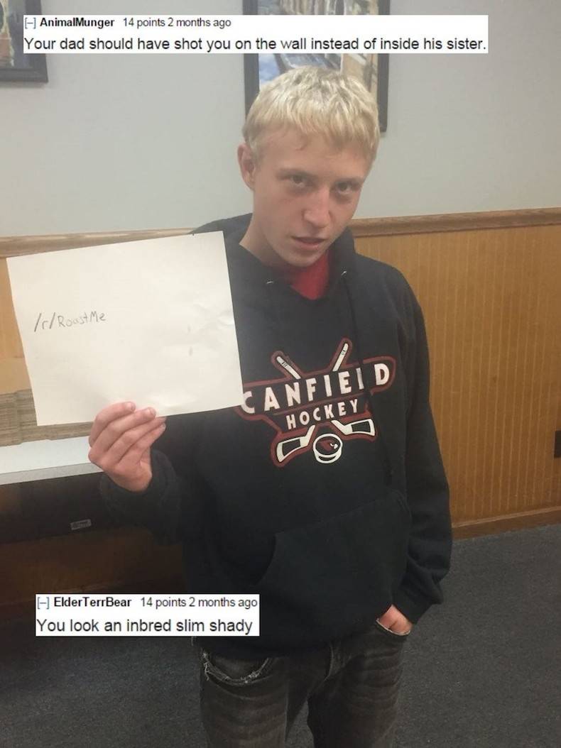 Roast - AnimalMunger 14 points 2 months ago Your dad should have shot you on the wall instead of inside his sister. Roast Me Canfield Hockey Elder TerrBear 14 points 2 months ago You look an inbred slim shady |