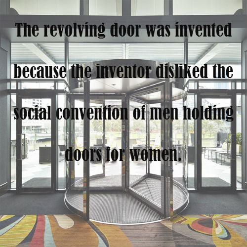 door - The revolving door was invented because the inventor disd the social convention of men holding doors for women i