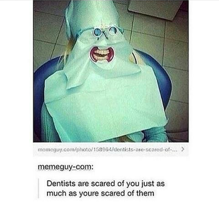 memes  - dentists are just as scared of you - momeguy.comphoto158964dontistsar scared of... > memeguycom Dentists are scared of you just as much as youre scared of them