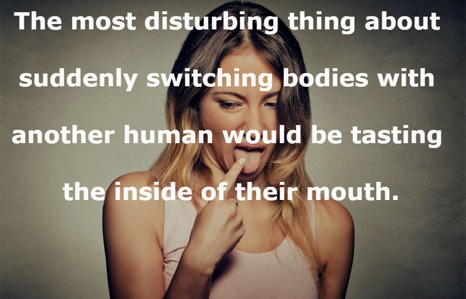 citi training - The most disturbing thing about suddenly switching bodies with another human would be tasting the inside of their mouth.