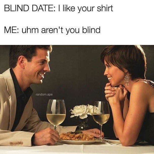 dinner date memes - Blind Date I your shirt Me uhm aren't you blind random ape