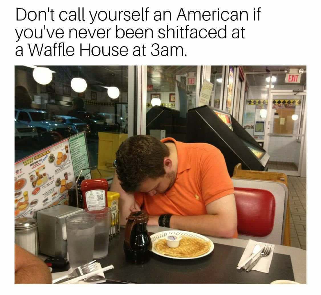 random pic waffle house meme - Don't call yourself an American if you've never been shitfaced at a Waffle House at 3am. Exit