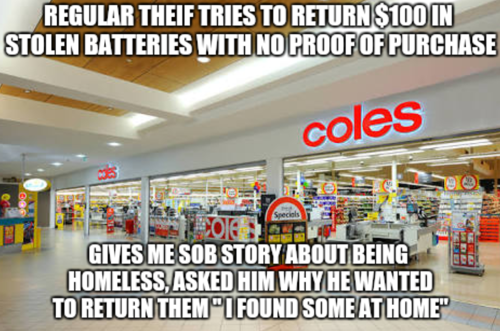 stealing from coles meme - Regular Theif Tries To Return $100 In Stolen Batteries With No Proof Of Purchase coles Specials Gives Me Sob Story About Being Homeless, Asked Him Why He Wanted To Return Themi Found Some At Home"