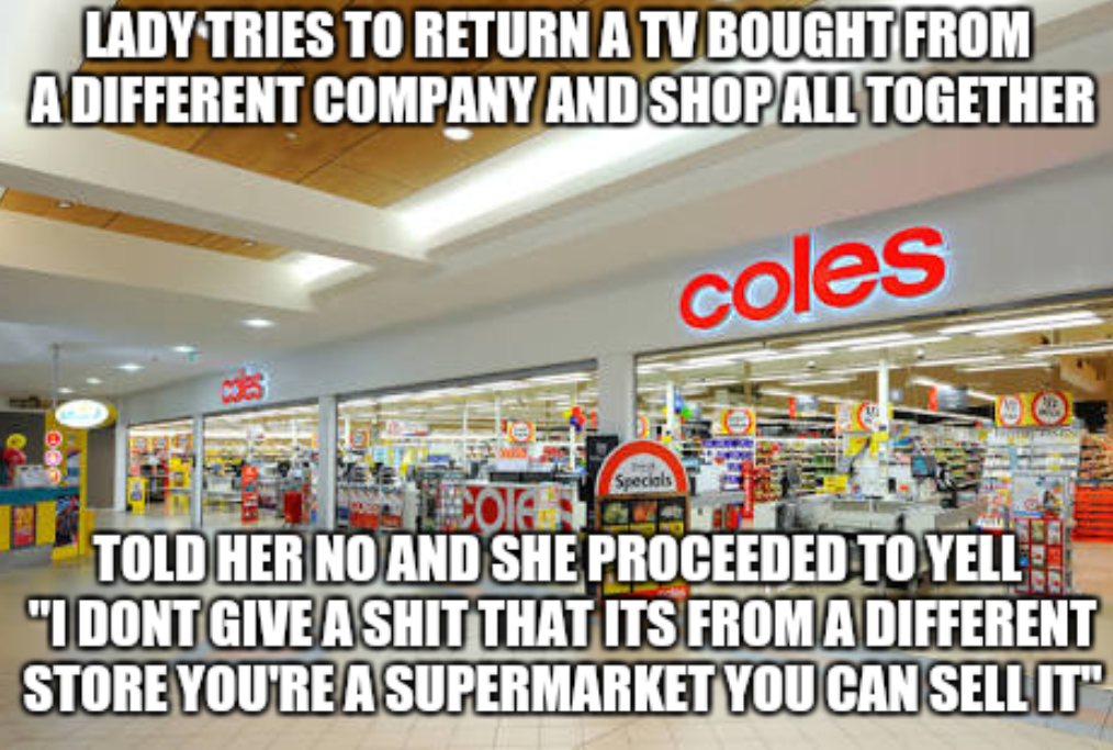 lobster guy - Lady Tries To Return A Tv Bought From A Different Company And Shop All Together coles Specials Told Her No And She Proceeded To Yell "I Dont Give A Shit That Its From A Different Store You'Re Asupermarket You Can Sellit