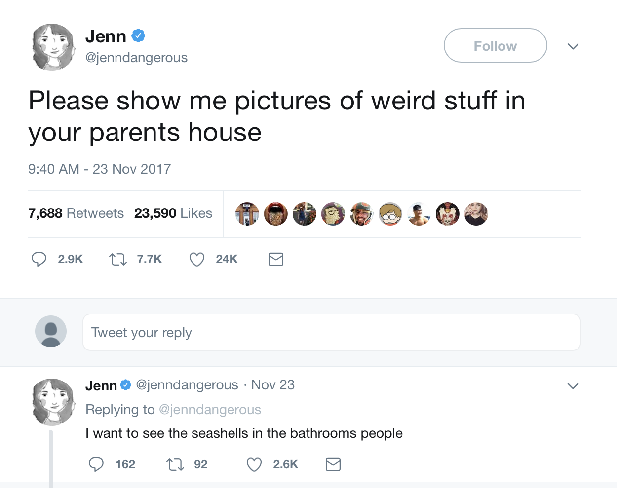weird stuff on twitter - Jenn Please show me pictures of weird stuff in your parents house 7,688 23,590 0 40 9 Cz 24K Tweet your Jenn Nov 23 I want to see the seashells in the bathrooms people 162 92