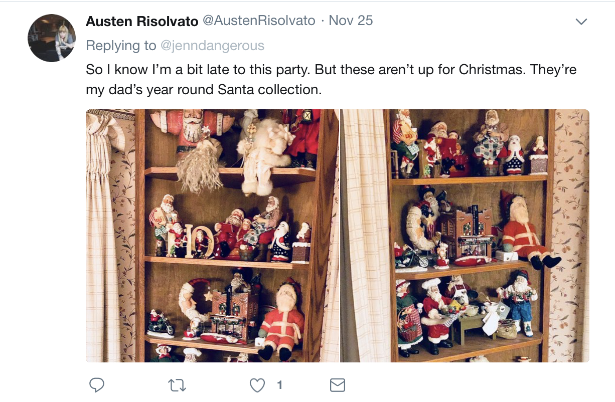 Austen Risolvato . Nov 25 So I know I'm a bit late to this party. But these aren't up for Christmas. They're my dad's year round Santa collection.