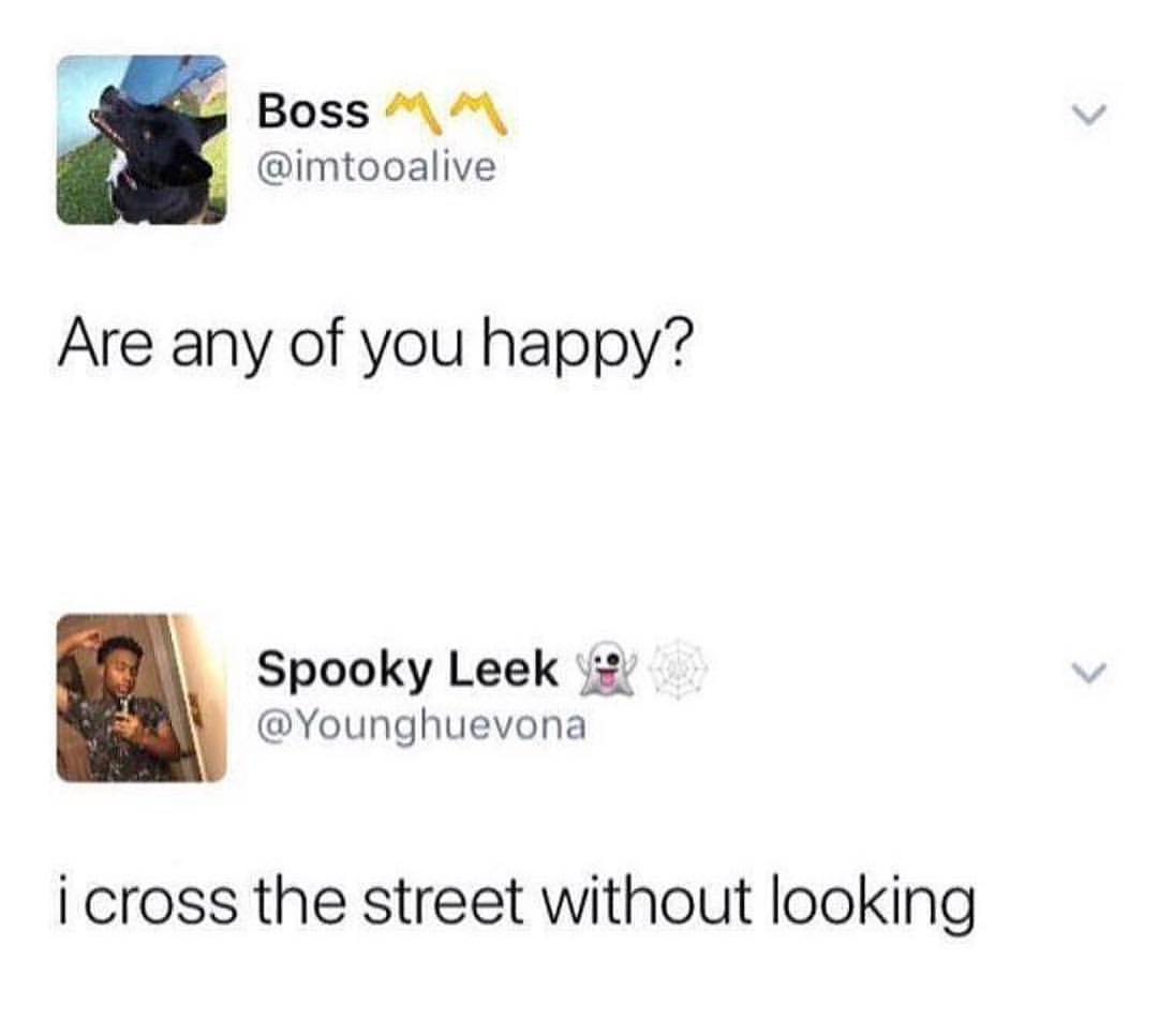 any of you happy i cross - Boss Mm Are any of you happy? Spooky Leek i cross the street without looking