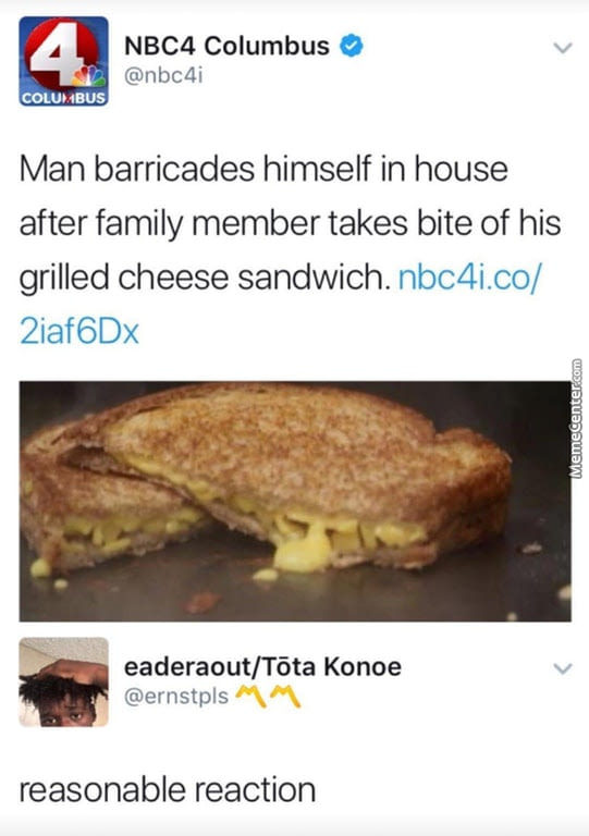 grilled cheese meme - NBC4 Columbus Columbus Man barricades himself in house after family member takes bite of his grilled cheese sandwich. nbc4i.co 2iafoDx Memecenter.com eaderaoutTota Konoe Mm reasonable reaction