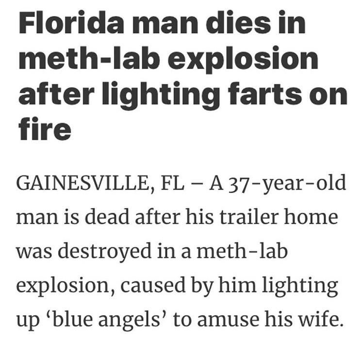 number - Florida man dies in methlab explosion after lighting farts on fire Gainesville, Fl A 37yearold man is dead after his trailer home was destroyed in a methlab explosion, caused by him lighting up blue angels' to amuse his wife.