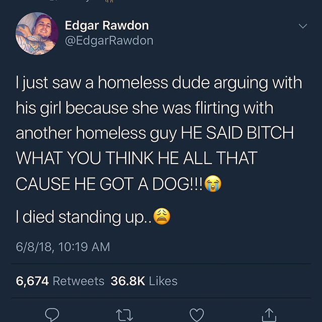 daddy dominant - Edgar Rawdon I just saw a homeless dude arguing with his girl because she was flirting with another homeless guy He Said Bitch What You Think He All That Cause He Got A Dog!!! I died standing up.. 6818, 6,674