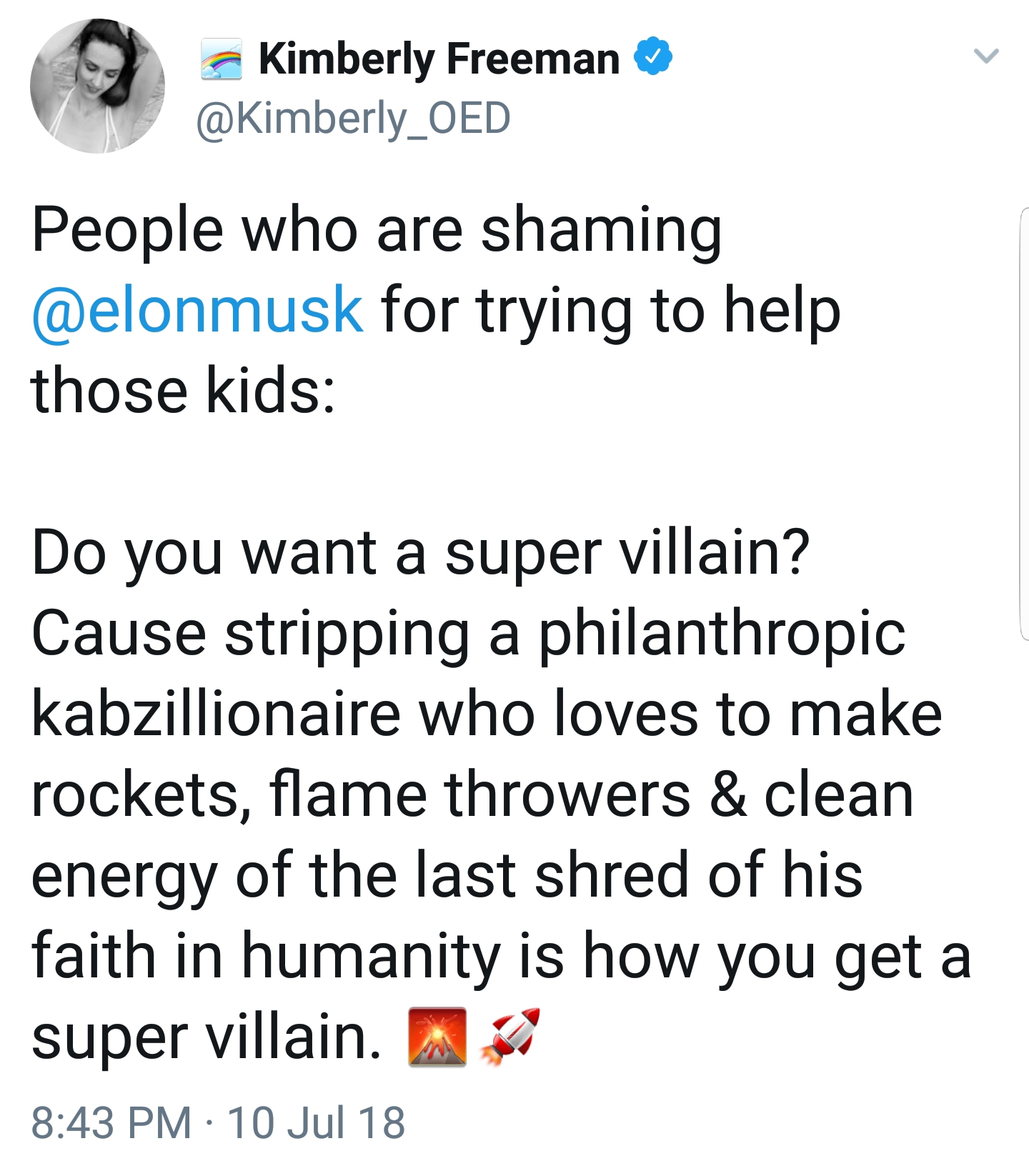 Kimberly Freeman People who are shaming for trying to help those kids Do you want a super villain? Cause stripping a philanthropic kabzillionaire who loves to make rockets, flame throwers & clean energy of the last shred of his faith in humanity is how yo