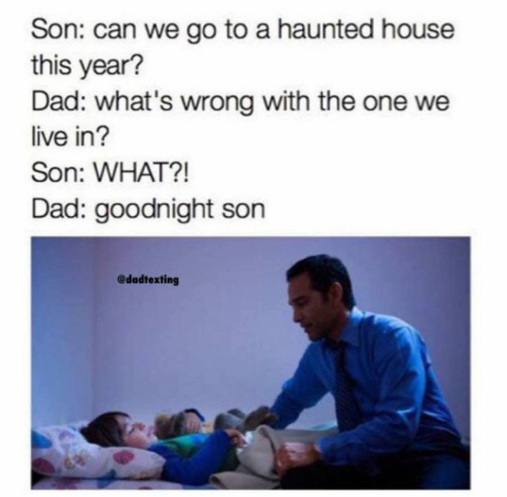 haunted houses memes - Son can we go to a haunted house this year? Dad what's wrong with the one we live in? Son What?! Dad goodnight son dadtexting
