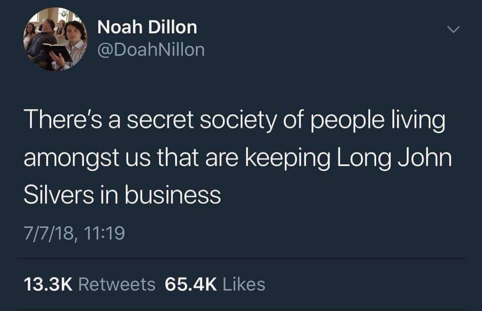 long john silver meme - Noah Dillon There's a secret society of people living amongst us that are keeping Long John Silvers in business 7718,