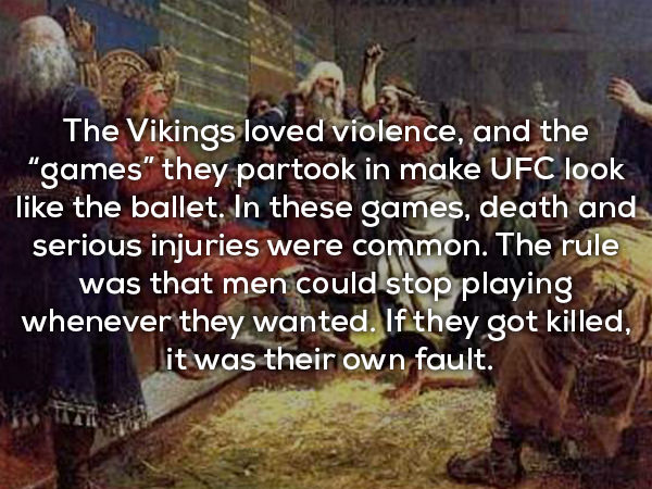 The Vikings played a wide variety of games, some of them very physical in nature. They loved strategic board games, drinking games, and even their own version of rap battles. However, they also loved some rough physical activity. They played some games similar to football and baseball, which where indeed quite rowdy.