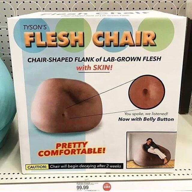 flesh chair surreal memes - Tyson'S Flesh Char ChairShaped Flank of LabGrown Flesh with Skin! You spoke, we listened! Now with Belly Button Pretty Comfortable! Caution Chair will begin decaying after 2 weeks Re 99.99 264