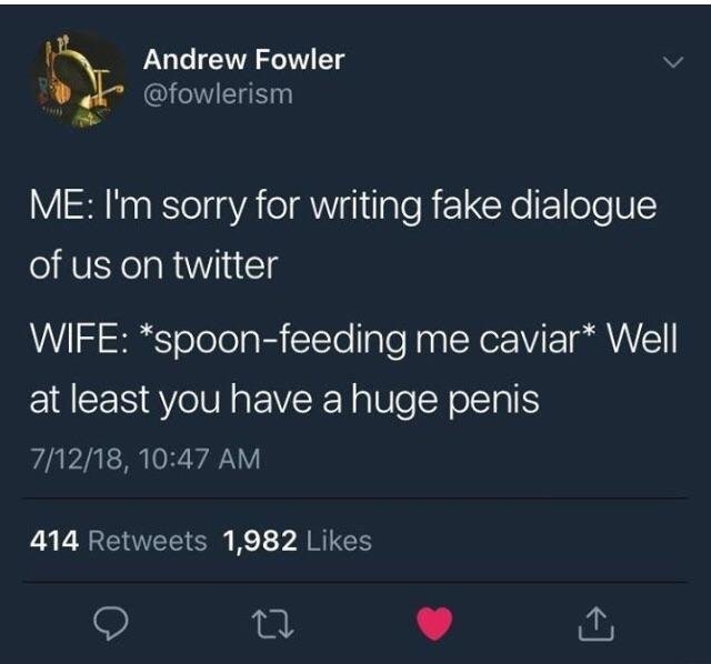 finna quotes - Andrew Fowler Me I'm sorry for writing fake dialogue of us on twitter Wife spoonfeeding me caviar Well at least you have a huge penis 71218, 414 1,982
