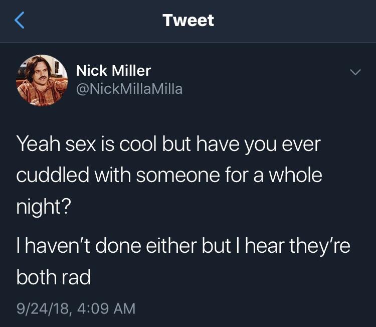 random pic presentation - Tweet Nick Miller Milla Yeah sex is cool but have you ever cuddled with someone for a whole night? Thaven't done either but I hear they're both rad 92418,