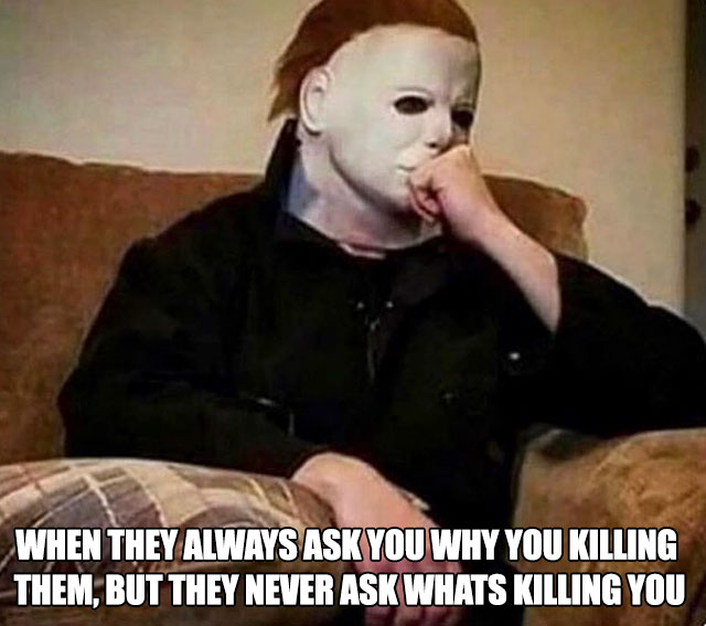 they always ask why you re killing not whats killing you meme - When They Always Ask You Why You Killing Them, But They Never Ask Whats Killing You