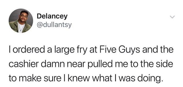 grandpa jokes - Delancey Tordered a large fry at Five Guys and the cashier damn near pulled me to the side to make sure I knew what I was doing.