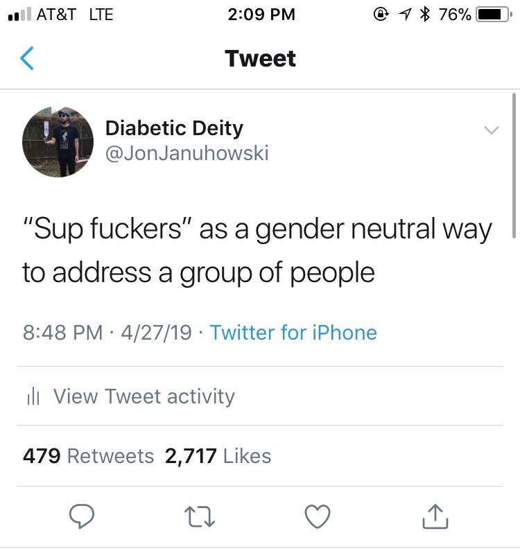 random pics -angle - 110 At&T Lte @ 1 76% O Tweet Diabetic Deity Januhowski "Sup fuckers" as a gender neutral way to address a group of people 42719 Twitter for iPhone di View Tweet activity 479 2,717