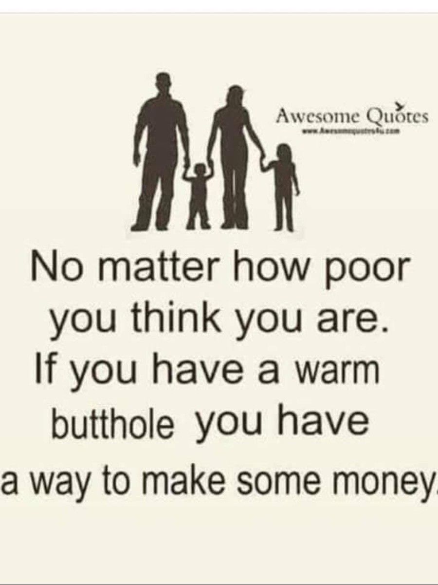 friendship - Awesome Quotes No matter how poor you think you are. If you have a warm butthole you have a way to make some money