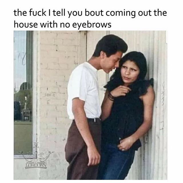 Chicano - the fuck I tell you bout coming out the house with no eyebrows Fomobi