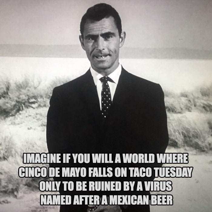rod serling the twilight zone - Imagine If You Will A World Where Cinco De Mayo Falls On Taco Tuesday Only To Be Ruined By A Virus Named After A Mexican Beer