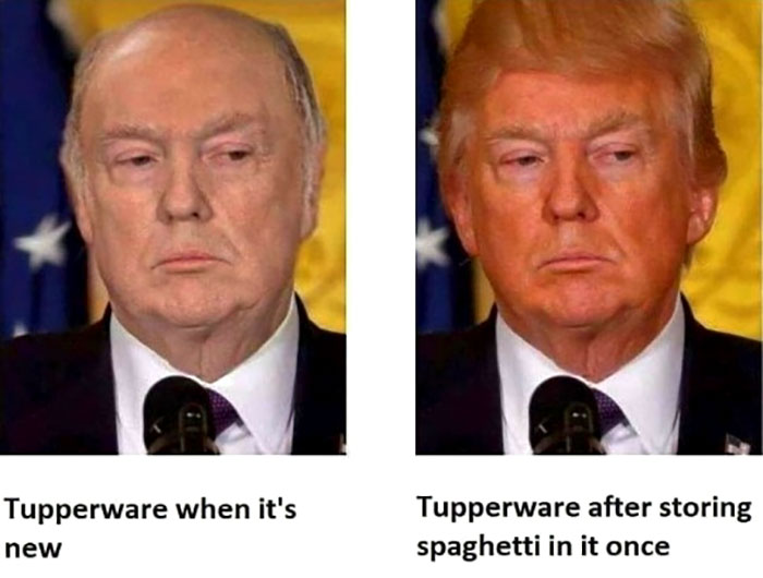 trump without fake tan - Tupperware when it's new Tupperware after storing spaghetti in it once