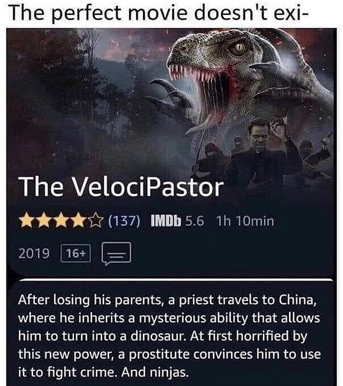 velocipastor meme - The perfect movie doesn't exi The VelociPastor 137 IMDb 5.6 1h 10min 2019 16 After losing his parents, a priest travels to China, where he inherits a mysterious ability that allows him to turn into a dinosaur. At first horrified by thi