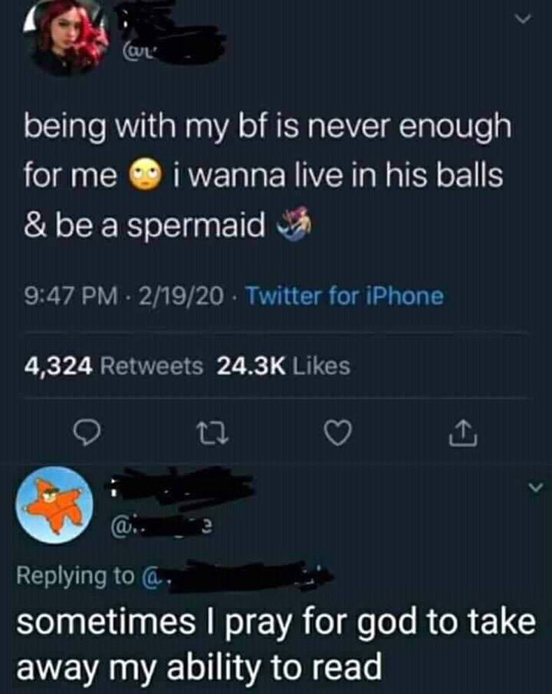 wanna be a spermaid meme - being with my bf is never enough i wanna live in his balls & be a spermaid for me . 21920 . Twitter for iPhone 4,324 12 @ sometimes I pray for god to take away my ability to read