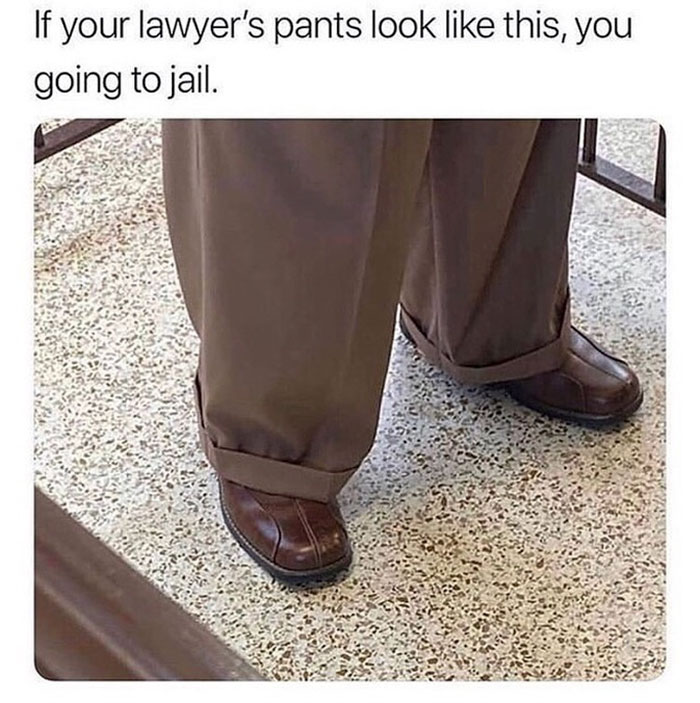 if your lawyers pants look like - If your lawyer's pants look this, you going to jail.