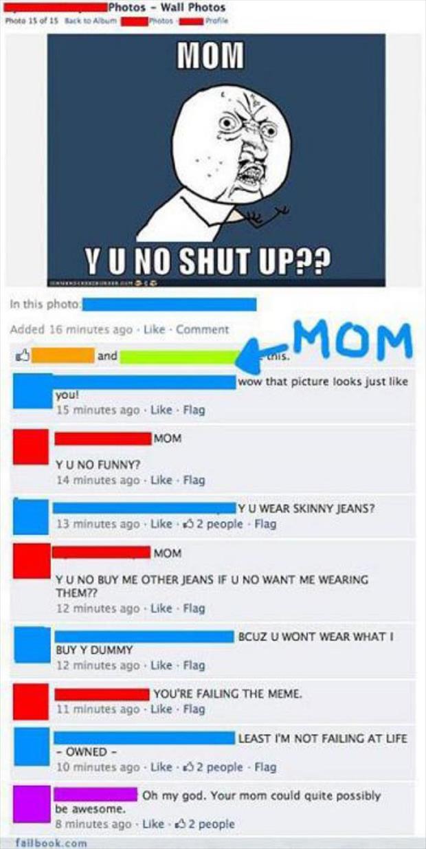 parents embarrassing their kids on facebook - Photos Wall Photos Back to Album Photos Profile Photo 15 of 15 Mom Yu No Shut Up?? In this photo Added 16 minutes ago Comment and wow that picture looks just you! 15 minutes ago Flag Mom Yu No Funny? 14 minute