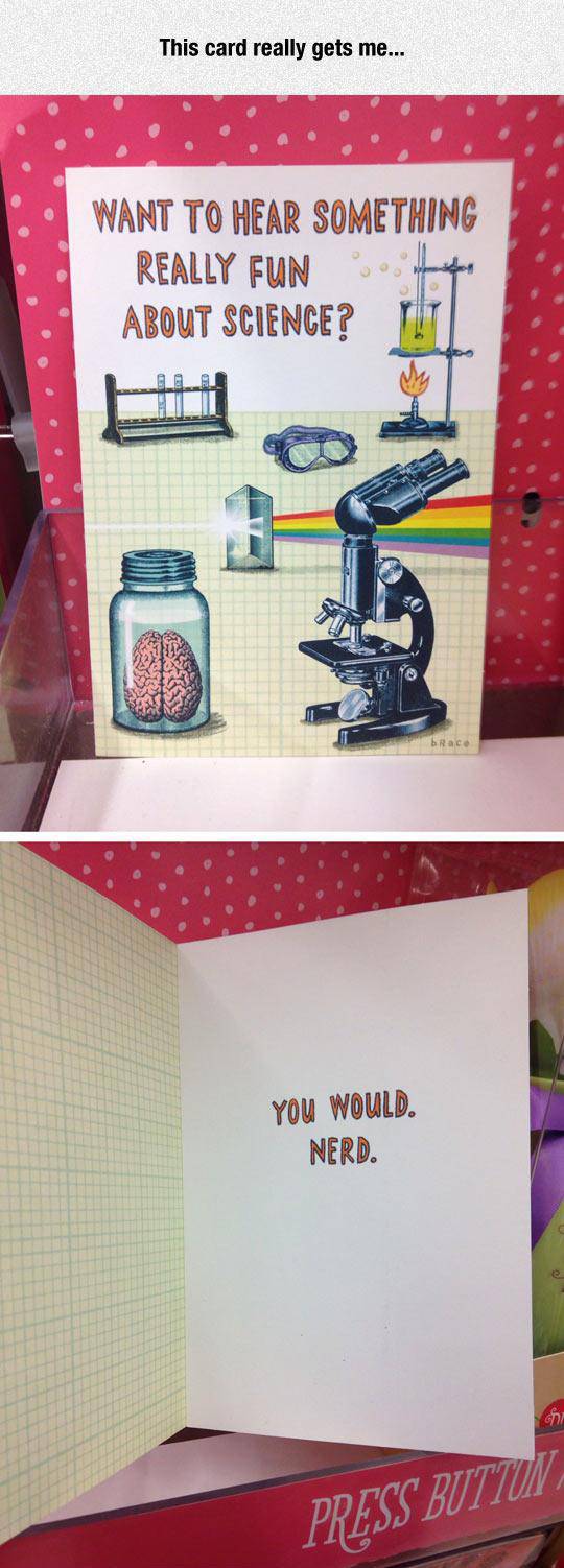 want to hear something fun about science - This card really gets me... Want To Hear Something Really Fun About Science? You Would. Nerd. Press Buttum