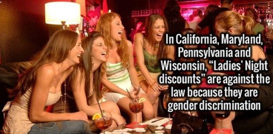 Mind - In California, Maryland, Pennsylvania and Wisconsin, "Ladies' Night discounts" are against the law because they are gender discrimination