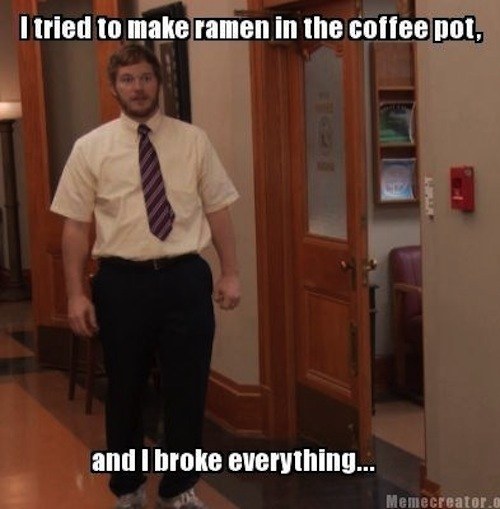 broke everything - I tried to make ramen in the coffee pot, and I broke everything... Memecreator.a