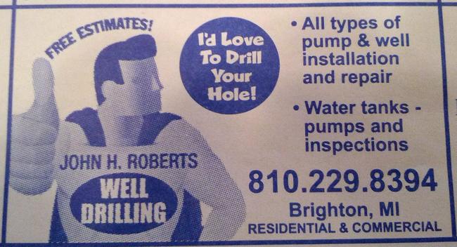 funny ad slogan - Se Estimates, All types of I'd Love pump & well To Drill installation Your and repair Hole! Water tanks pumps and inspections John H. Roberts Well 810.229.8394 Drilling Brighton, Mi Residential & Commercial