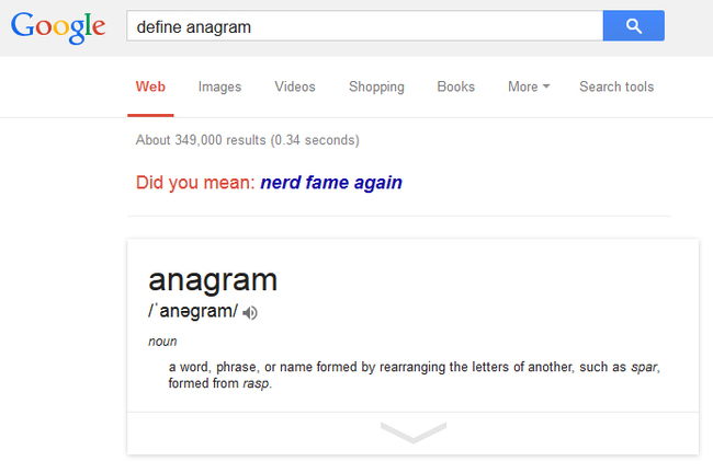 If you include the word anagram in your search, Google will make anagrams for you. Even if you’re trying to define anagram.