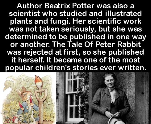 human behavior - Author Beatrix Potter was also a scientist who studied and illustrated plants and fungi. Her scientific work was not taken seriously, but she was determined to be published in one way or another. The Tale Of Peter Rabbit was rejected at f