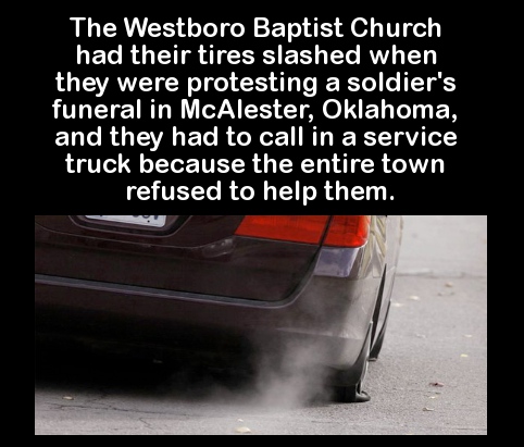 bordo bereliler - The Westboro Baptist Church had their tires slashed when they were protesting a soldier's funeral in McAlester, Oklahoma, and they had to call in a service truck because the entire town refused to help them.