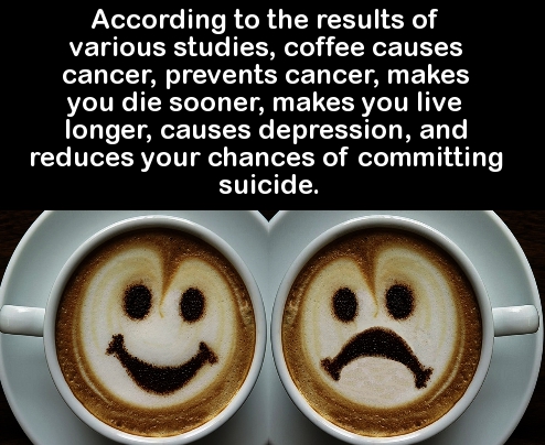 interesting science facts that nobody knows - According to the results of various studies, coffee causes cancer, prevents cancer, makes you die sooner, makes you live longer, causes depression, and reduces your chances of committing suicide.
