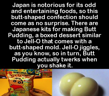 you meet someone you two - Japan is notorious for its odd and entertaining foods, so this buttshaped confection should come as no surprise. There are Japanese kits for making Butt Pudding, a boxed dessert similar to Jello that comes with a buttshaped mold