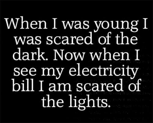 monochrome photography - When I was young I was scared of the dark. Now when I see my electricity bill I am scared of the lights.