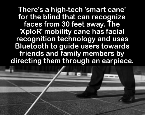 facts to tell your friend - There's a hightech 'smart cane' for the blind that can recognize faces from 30 feet away. The "XploR' mobility cane has facial recognition technology and uses Bluetooth to guide users towards friends and family members by direc