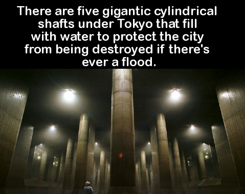 sewer system - There are five gigantic cylindrical shafts under Tokyo that fill with water to protect the city from being destroyed if there's ever a flood.