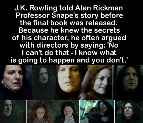 jk rowling told alan rickman - J.K. Rowling told Alan Rickman Professor Snape's story before the final book was released. Because he knew the secrets of his character, he often argued with directors by saying 'No I can't do that I know what is going to ha