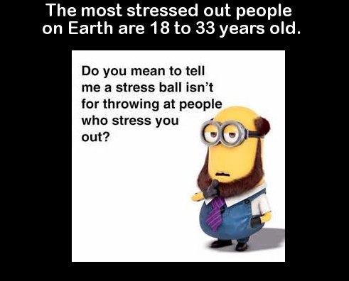 cool facts to impress your friends - The most stressed out people on Earth are 18 to 33 years old. Do you mean to tell me a stress ball isn't for throwing at people who stress you out?