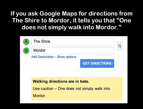 not simply walk into mordor - If you ask Google Maps for directions from The Shire to Mordor, it tells you that "One does not simply walk into Mordor." A The Shire Mordor Add Destination Show options Get Directions Walking directions are in beta. Use caut