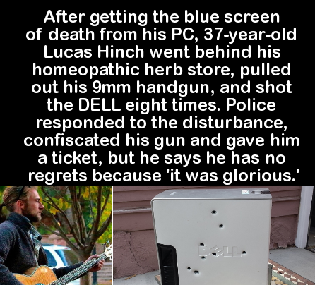 photo caption - After getting the blue screen of death from his Pc, 37yearold Lucas Hinch went behind his homeopathic herb store, pulled out his 9mm handgun, and shot the Dell eight times. Police responded to the disturbance, confiscated his gun and gave 
